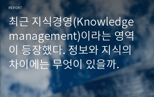 최근 지식경영(Knowledge management)이라는 영역이 등장했다. 정보와 지식의 차이에는 무엇이 있을까.