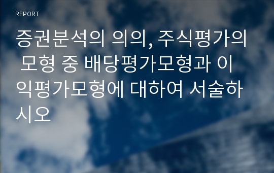 증권분석의 의의, 주식평가의 모형 중 배당평가모형과 이익평가모형에 대하여 서술하시오