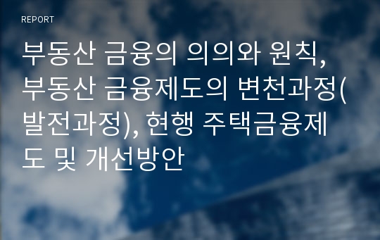 부동산 금융의 의의와 원칙, 부동산 금융제도의 변천과정(발전과정), 현행 주택금융제도 및 개선방안