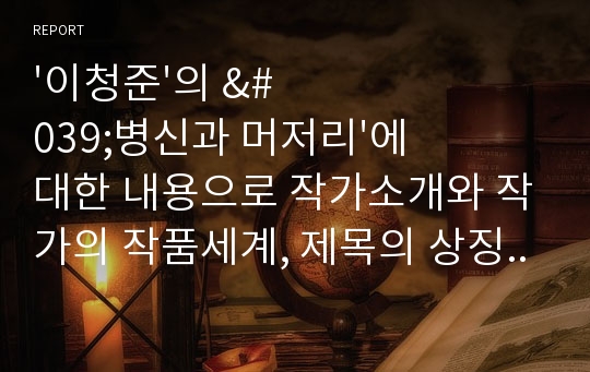 &#039;이청준&#039;의 &#039;병신과 머저리&#039;에대한 내용으로 작가소개와 작가의 작품세계, 제목의 상징성 등이 간단하게 정리되어 있습니다. 참고문헌이 명시되어있습니다.