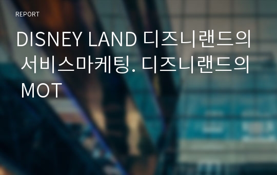 DISNEY LAND 디즈니랜드의 서비스마케팅. 디즈니랜드의 MOT