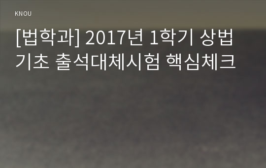 [법학과] 2017년 1학기 상법기초 출석대체시험 핵심체크