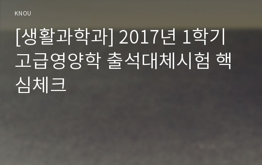 [생활과학과] 2017년 1학기 고급영양학 출석대체시험 핵심체크