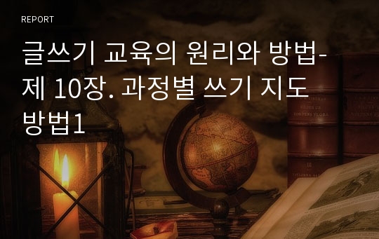 글쓰기 교육의 원리와 방법- 제 10장. 과정별 쓰기 지도 방법1