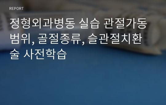 정형외과병동 실습 관절가동범위, 골절종류, 슬관절치환술 사전학습