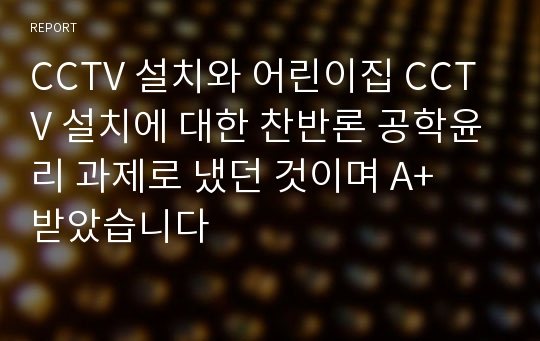 CCTV 설치와 어린이집 CCTV 설치에 대한 찬반론 공학윤리 과제로 냈던 것이며 A+  받았습니다