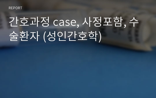 간호과정 case, 사정포함, 수술환자 (성인간호학) A+