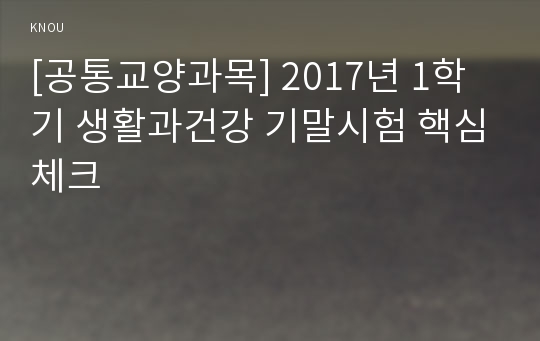 [공통교양과목] 2017년 1학기 생활과건강 기말시험 핵심체크