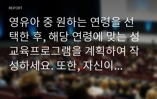 영유아 중 원하는 연령을 선택한 후, 해당 연령에 맞는 성교육프로그램을 계획하여 작성하세요. 또한, 자신이 계획한 내용에 대한 근거를 제시하세요