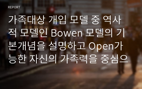 가족대상 개입 모델 중 역사적 모델인 Bowen 모델의 기본개념을 설명하고 Open가능한 자신의 가족력을 중심으로 가족구조, 생활주기, 세대간 반복유형(삼각관계와 자아분화를 포함), 인생의 중대사와 가족역할 등을 설명하시오.