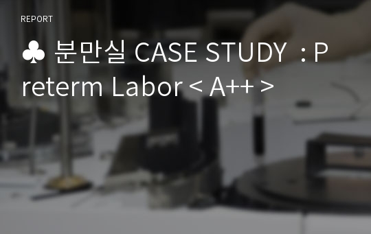 ♣ 분만실 CASE STUDY  : Preterm Labor &lt; A++ &gt;