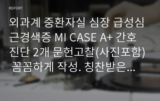 외과계 중환자실 심장 급성심근경색증 MI CASE A+ 간호진단 2개 문헌고찰(사진포함) 꼼꼼하게 작성. 칭찬받은 케이스(심박출량 감소, 비효율적 호흡양상) CT, EEG, EKG, CAG 검사 결과