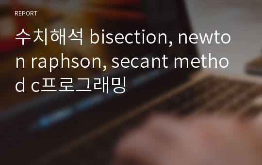 수치해석 bisection, newton raphson, secant method c프로그래밍