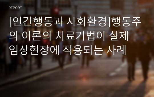 [인간행동과 사회환경]행동주의 이론의 치료기법이 실제 임상현장에 적용되는 사례