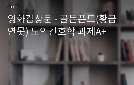 영화감상문 - 골든폰드(황금연못) 노인간호학 과제A+