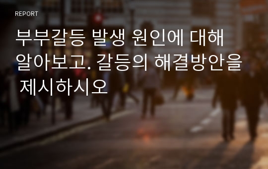 부부갈등 발생 원인에 대해 알아보고. 갈등의 해결방안을 제시하시오