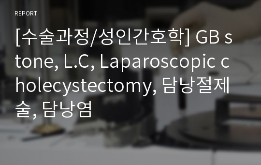 [수술과정/성인간호학] GB stone, L.C, Laparoscopic cholecystectomy, 담낭절제술, 담낭염