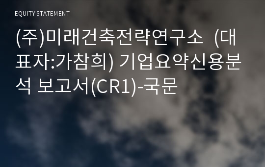 (주)미래건축전략연구소 기업요약신용분석 보고서(CR1)-국문