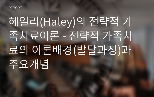 헤일리(Haley)의 전략적 가족치료이론 - 전략적 가족치료의 이론배경(발달과정)과 주요개념