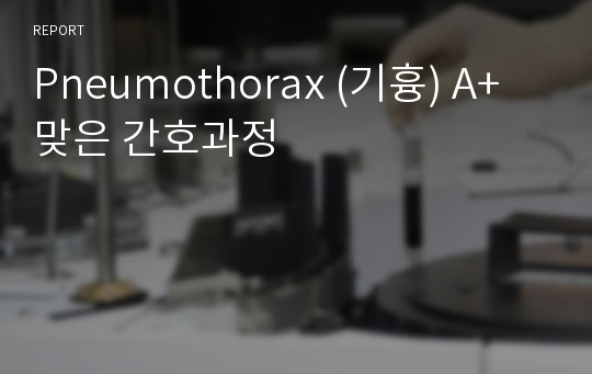 Pneumothorax (기흉) A+ 맞은 간호과정