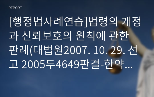 [행정법사례연습]법령의 개정과 신뢰보호의 원칙에 관한 판례(대법원2007. 10. 29. 선고 2005두4649판결-한약사국가시험응시원서접수거분취소소송)