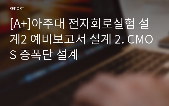 [A+]아주대 전자회로실험 설계2 예비보고서 설계 2. CMOS 증폭단 설계