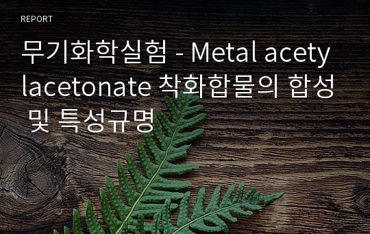 무기화학실험 - Metal acetylacetonate 착화합물의 합성 및 특성규명