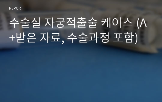 수술실 자궁적출술 케이스 (A+받은 자료, 수술과정 포함)