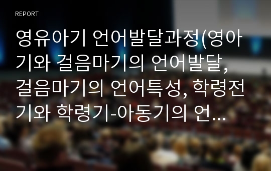 영유아기 언어발달과정(영아기와 걸음마기의 언어발달, 걸음마기의 언어특성, 학령전기와 학령기-아동기의 언어발달)