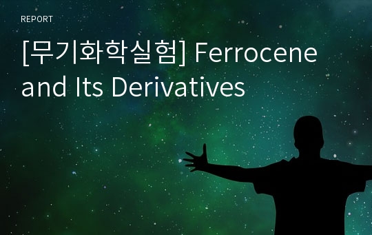 [무기화학실험] Ferrocene and Its Derivatives