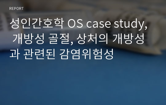 성인간호학 OS case study, 개방성 골절, 상처의 개방성과 관련된 감염위험성