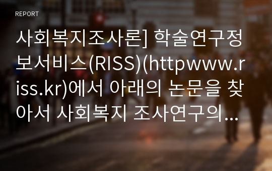 [사회복지조사론]학술연구정보서비스(RISS)(httpwww.riss.kr)에서 아래의 논문을 찾아서 사회복지 조사연구의 7단계 과정을 중심으로 분석하시오.