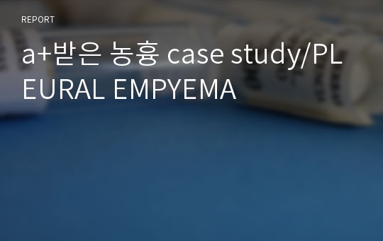 a+받은 농흉 case study/PLEURAL EMPYEMA