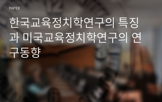 한국교육정치학연구의 특징과 미국교육정치학연구의 연구동향