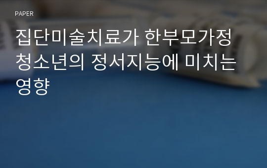 집단미술치료가 한부모가정 청소년의 정서지능에 미치는 영향