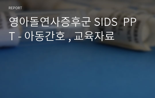 영아돌연사증후군 SIDS  PPT - 아동간호 , 교육자료