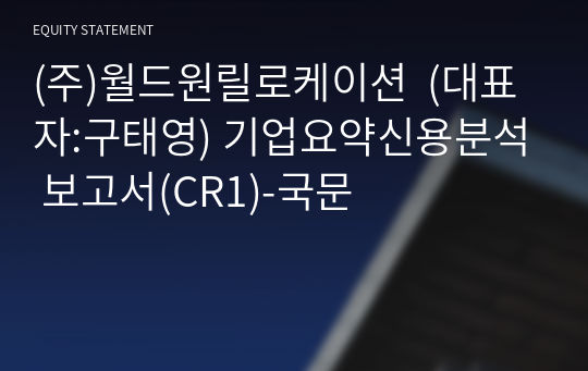 (주)월드원릴로케이션  기업요약신용분석 보고서(CR1)-국문