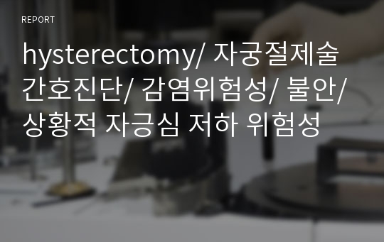 hysterectomy/ 자궁절제술 간호진단/ 감염위험성/ 불안/ 상황적 자긍심 저하 위험성