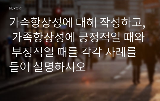 가족항상성에 대해 작성하고, 가족항상성에 긍정적일 때와 부정적일 때를 각각 사례를 들어 설명하시오