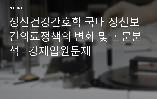 정신건강간호학 국내 정신보건의료정책의 변화 및 논문분석 - 강제입원문제