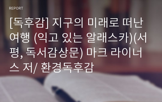 [독후감] 지구의 미래로 떠난 여행 (익고 있는 알래스카)(서평, 독서감상문) 마크 라이너스 저/ 환경독후감