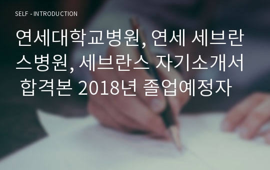 연세대학교병원, 연세 세브란스병원, 세브란스 자기소개서 합격본 2018년 졸업예정자