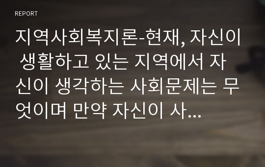 지역사회복지론-현재, 자신이 생활하고 있는 지역에서 자신이 생각하는 사회문제는 무엇이며 만약 자신이 사회복지사라면 이 문제를 어떻게 효과적으로 개입할 수 있는지 서술하세요.