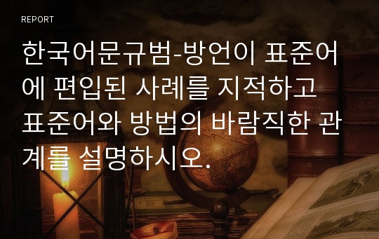 한국어문규범-방언이 표준어에 편입된 사례를 지적하고 표준어와 방법의 바람직한 관계를 설명하시오.