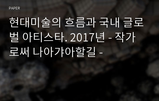 현대미술의 흐름과 국내 글로벌 아티스타. 2017년 - 작가로써 나아갸아할길 -