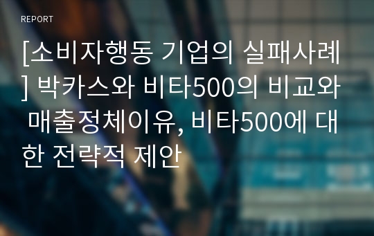 [소비자행동 기업의 실패사례] 박카스와 비타500의 비교와 매출정체이유, 비타500에 대한 전략적 제안