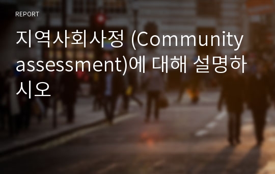 지역사회사정 (Community assessment)에 대해 설명하시오