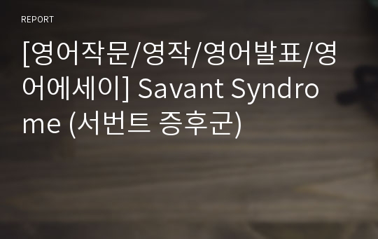[영어작문/영작/영어발표/영어에세이] Savant Syndrome (서번트 증후군)