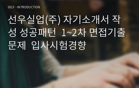 선우실업(주) 자기소개서 작성 성공패턴  1~2차 면접기출문제  입사시험경향