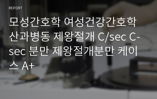 모성간호학 여성건강간호학 산과병동 제왕절개 C/sec C-sec 분만 제왕절개분만 케이스 A+